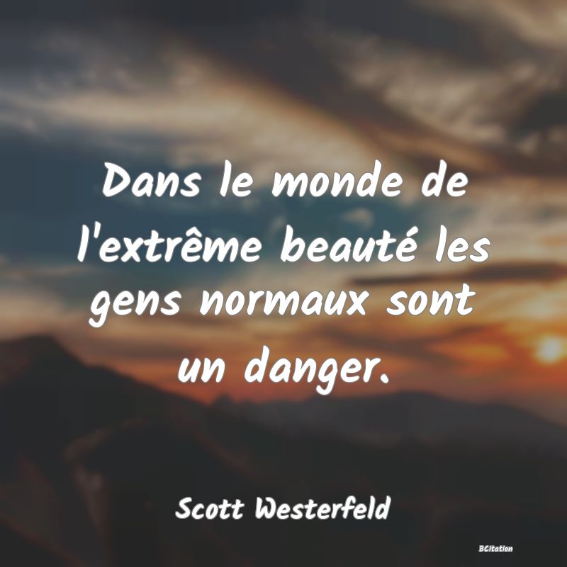 image de citation: Dans le monde de l'extrême beauté les gens normaux sont un danger.