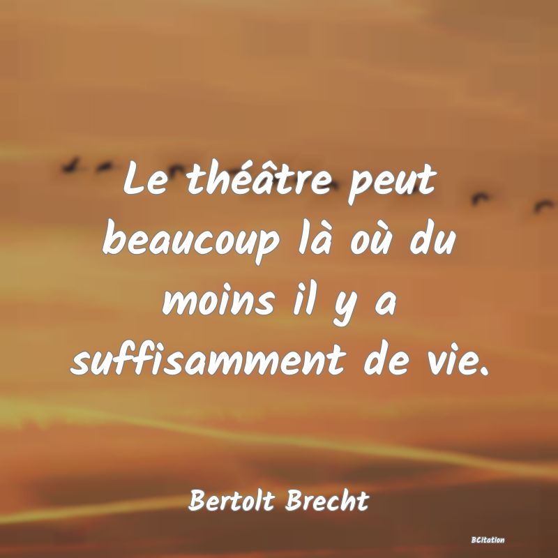 image de citation: Le théâtre peut beaucoup là où du moins il y a suffisamment de vie.