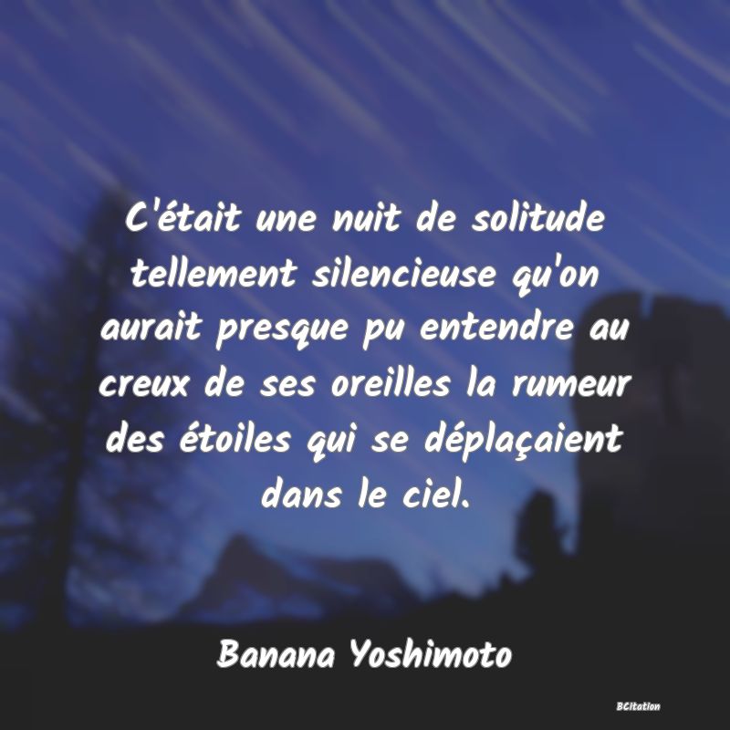 image de citation: C'était une nuit de solitude tellement silencieuse qu'on aurait presque pu entendre au creux de ses oreilles la rumeur des étoiles qui se déplaçaient dans le ciel.