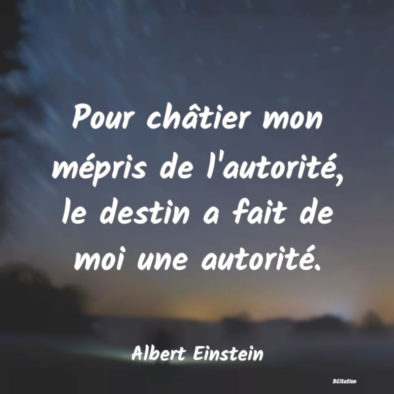 image de citation: Pour châtier mon mépris de l'autorité, le destin a fait de moi une autorité.