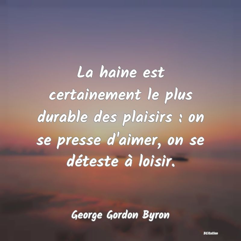 image de citation: La haine est certainement le plus durable des plaisirs : on se presse d'aimer, on se déteste à loisir.