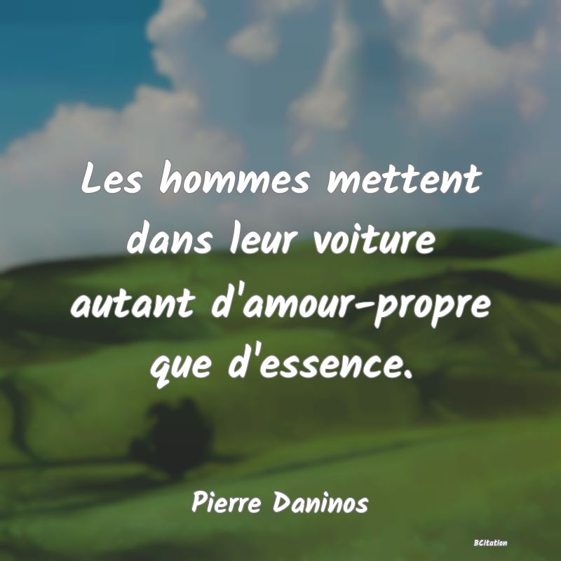 Belle Citation - Les hommes mettent dans leur voiture autant d'amour-propre que d'essence. - Pierre Daninos