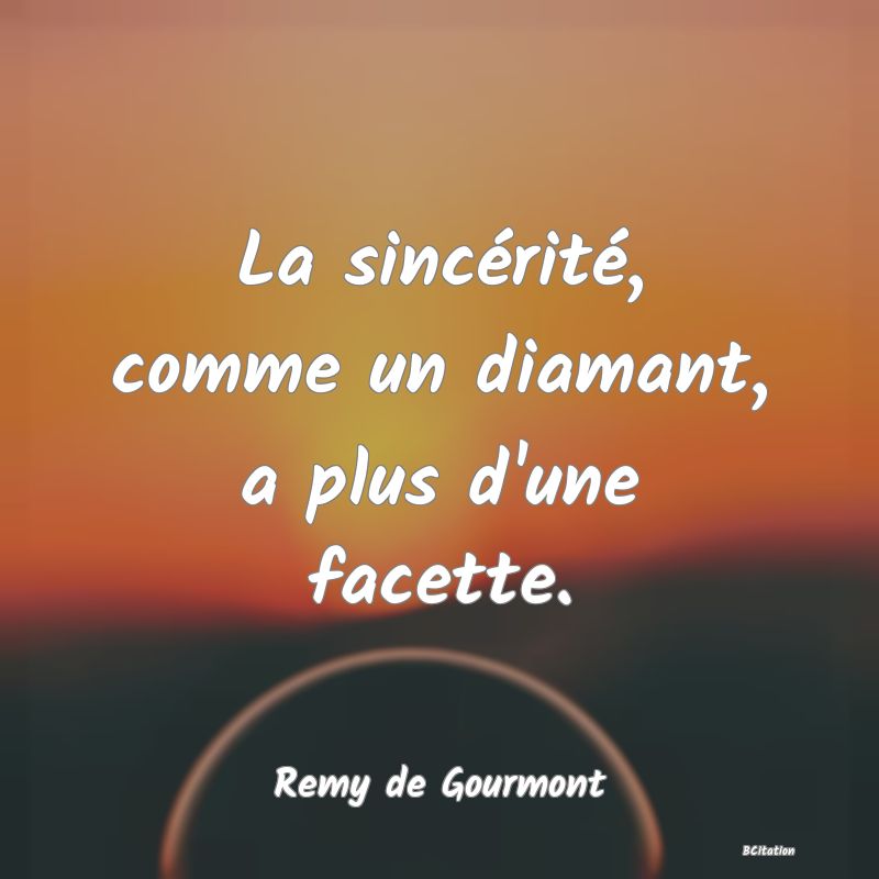 Belle Citation - La sincérité, comme un diamant, a plus d'une facette. - Remy de Gourmont