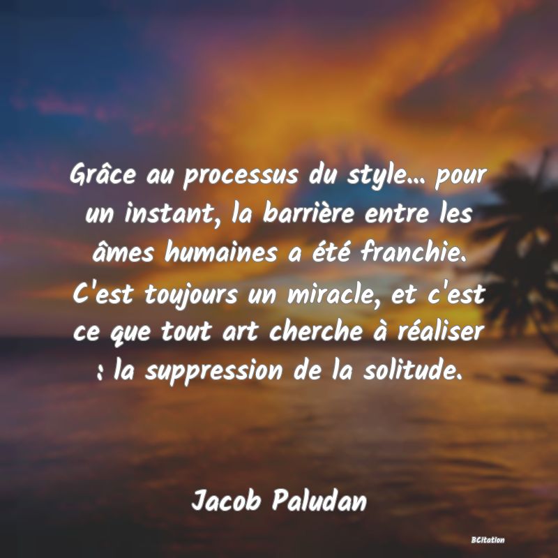 image de citation: Grâce au processus du style... pour un instant, la barrière entre les âmes humaines a été franchie. C'est toujours un miracle, et c'est ce que tout art cherche à réaliser : la suppression de la solitude.