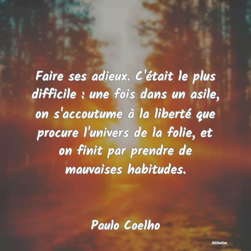 image de citation: Faire ses adieux. C'était le plus difficile : une fois dans un asile, on s'accoutume à la liberté que procure l'univers de la folie, et on finit par prendre de mauvaises habitudes.