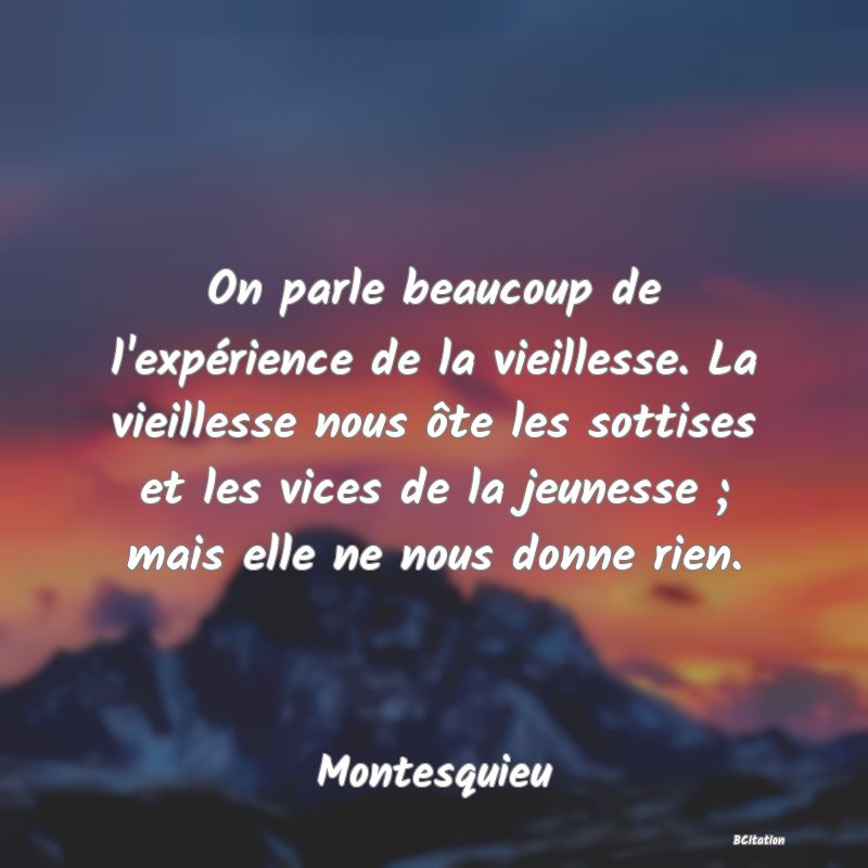 image de citation: On parle beaucoup de l'expérience de la vieillesse. La vieillesse nous ôte les sottises et les vices de la jeunesse ; mais elle ne nous donne rien.