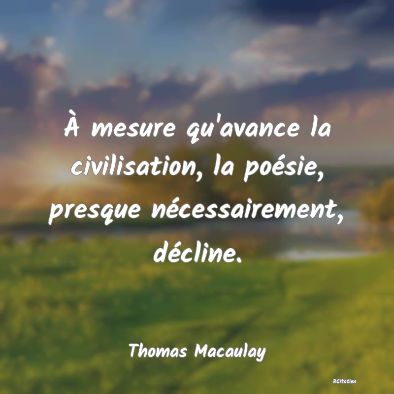 image de citation: À mesure qu'avance la civilisation, la poésie, presque nécessairement, décline.