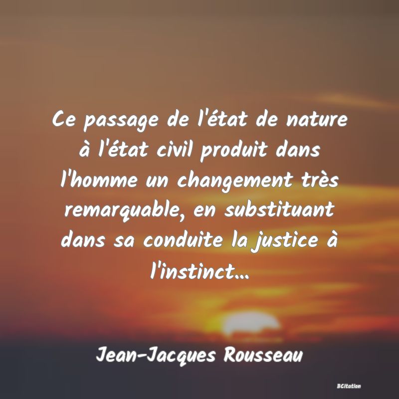 image de citation: Ce passage de l'état de nature à l'état civil produit dans l'homme un changement très remarquable, en substituant dans sa conduite la justice à l'instinct...