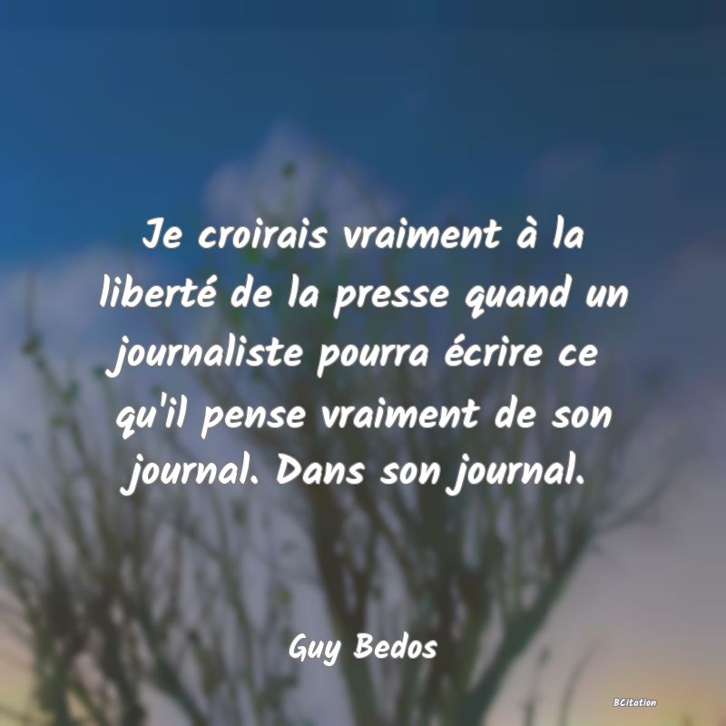 image de citation: Je croirais vraiment à la liberté de la presse quand un journaliste pourra écrire ce qu'il pense vraiment de son journal. Dans son journal.