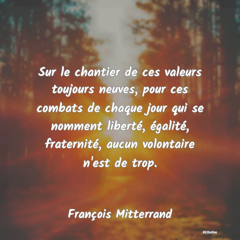 image de citation: Sur le chantier de ces valeurs toujours neuves, pour ces combats de chaque jour qui se nomment liberté, égalité, fraternité, aucun volontaire n'est de trop.