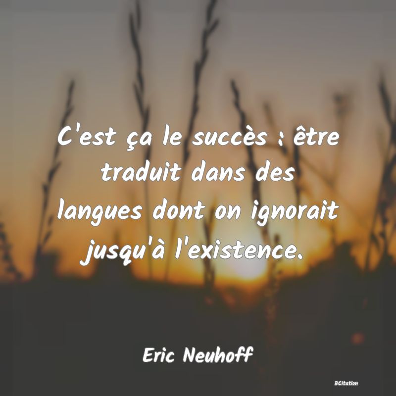 image de citation: C'est ça le succès : être traduit dans des langues dont on ignorait jusqu'à l'existence.