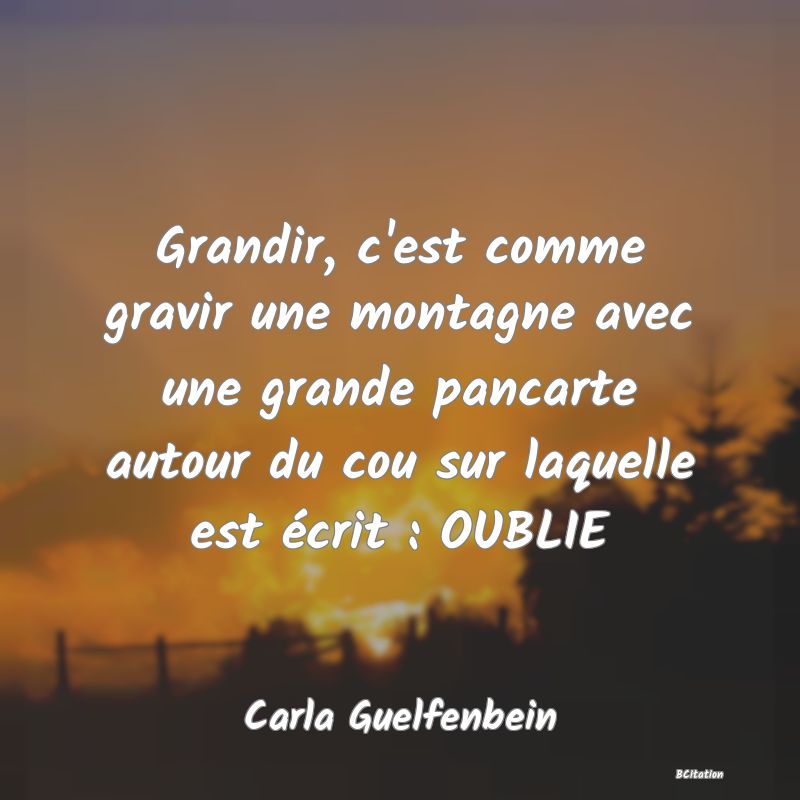 image de citation: Grandir, c'est comme gravir une montagne avec une grande pancarte autour du cou sur laquelle est écrit : OUBLIE