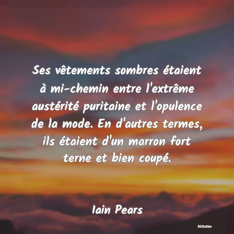 image de citation: Ses vêtements sombres étaient à mi-chemin entre l'extrême austérité puritaine et l'opulence de la mode. En d'autres termes, ils étaient d'un marron fort terne et bien coupé.