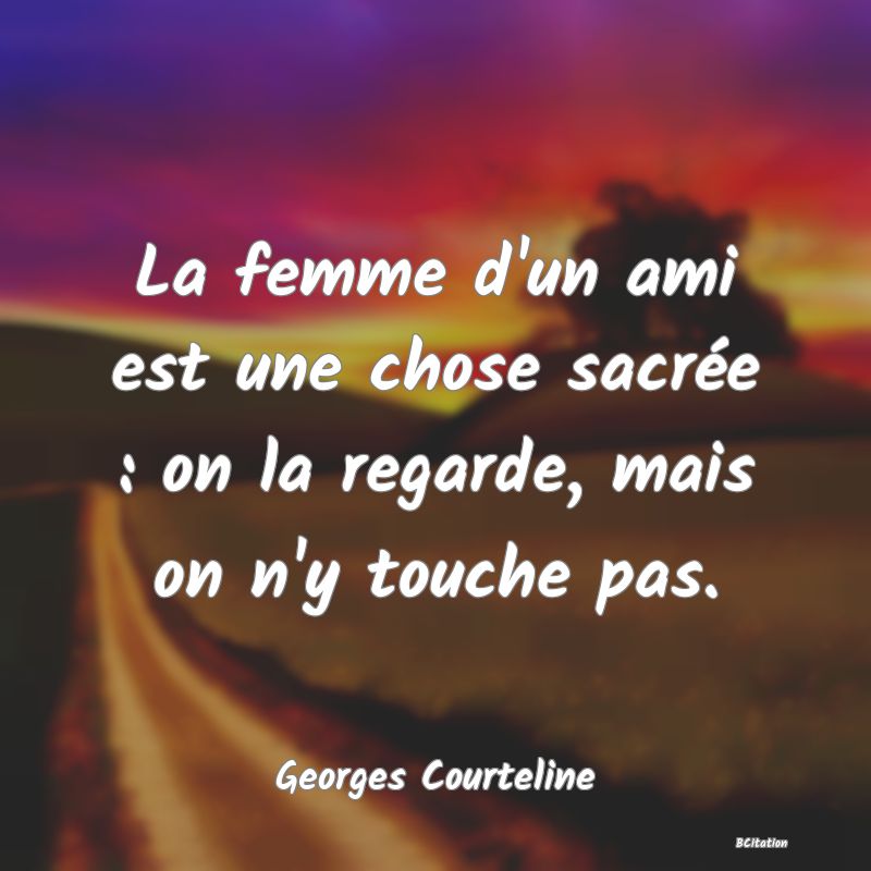 image de citation: La femme d'un ami est une chose sacrée : on la regarde, mais on n'y touche pas.