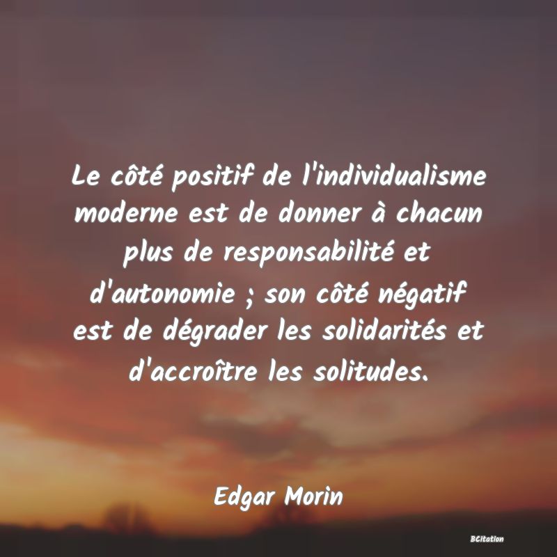 image de citation: Le côté positif de l'individualisme moderne est de donner à chacun plus de responsabilité et d'autonomie ; son côté négatif est de dégrader les solidarités et d'accroître les solitudes.