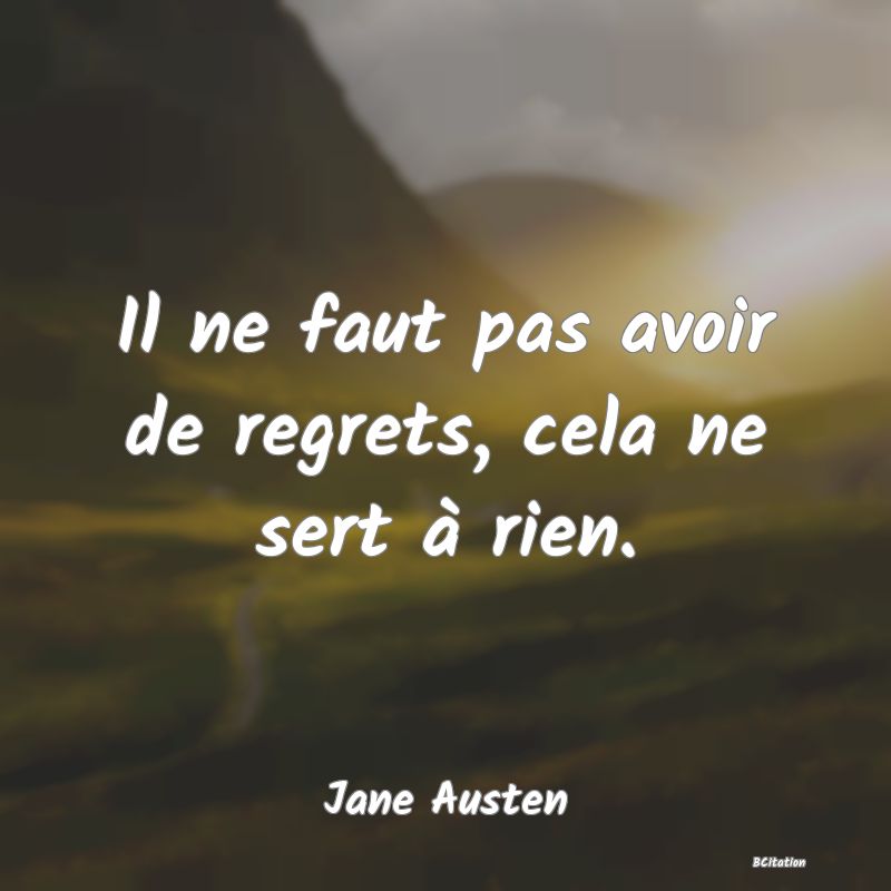 Belle Citation - Il ne faut pas avoir de regrets, cela ne sert à rien. - Jane Austen