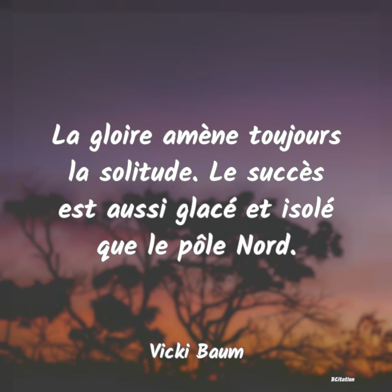 image de citation: La gloire amène toujours la solitude. Le succès est aussi glacé et isolé que le pôle Nord.