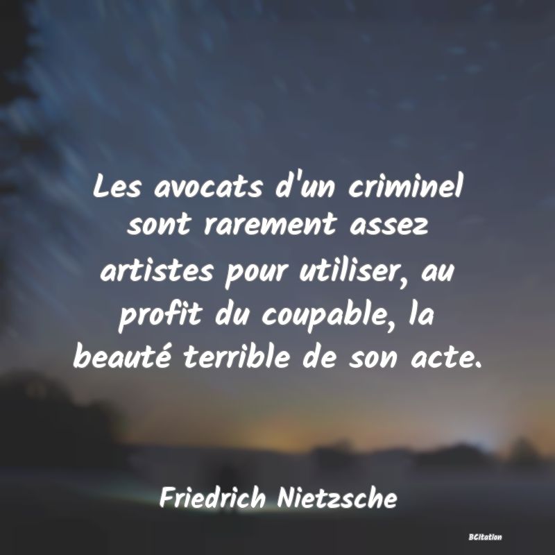 image de citation: Les avocats d'un criminel sont rarement assez artistes pour utiliser, au profit du coupable, la beauté terrible de son acte.