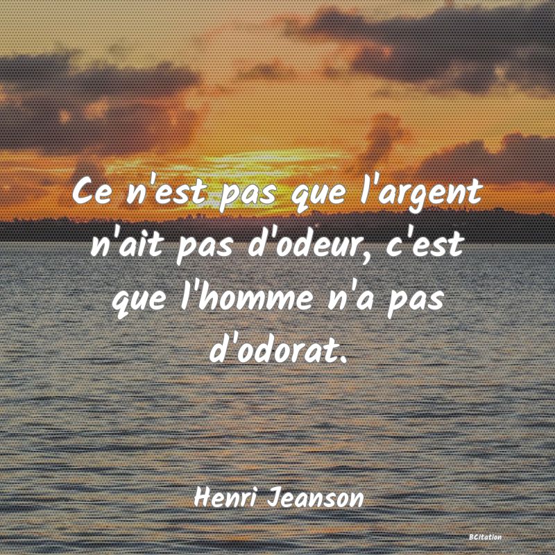 image de citation: Ce n'est pas que l'argent n'ait pas d'odeur, c'est que l'homme n'a pas d'odorat.