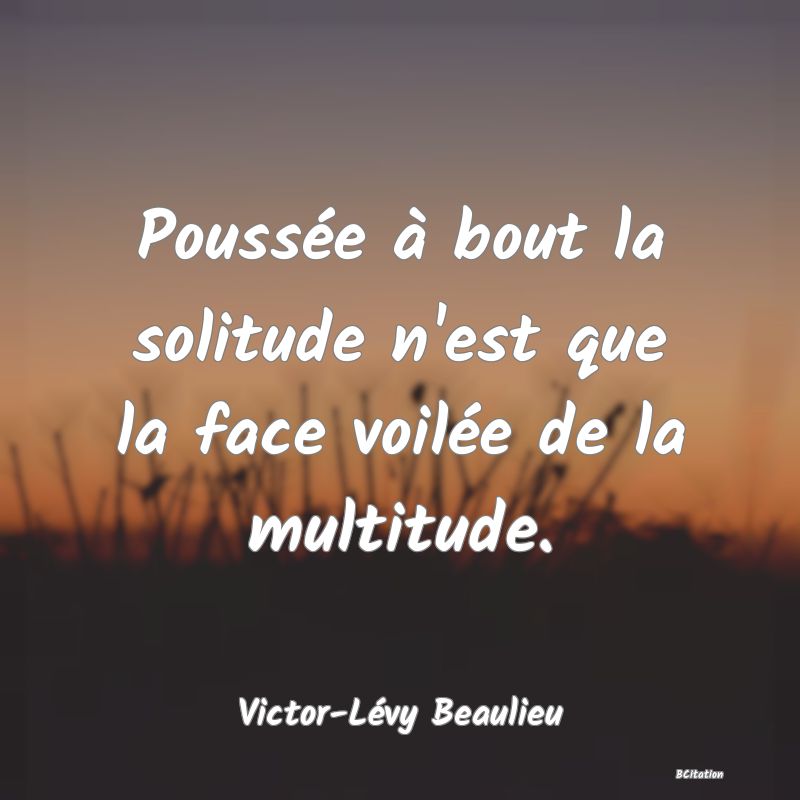 image de citation: Poussée à bout la solitude n'est que la face voilée de la multitude.