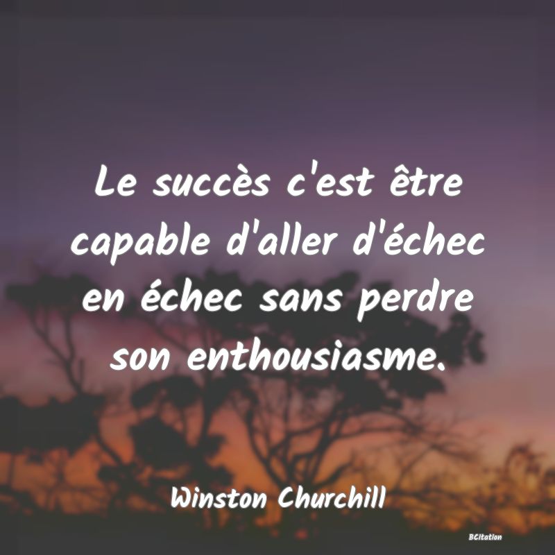 image de citation: Le succès c'est être capable d'aller d'échec en échec sans perdre son enthousiasme.