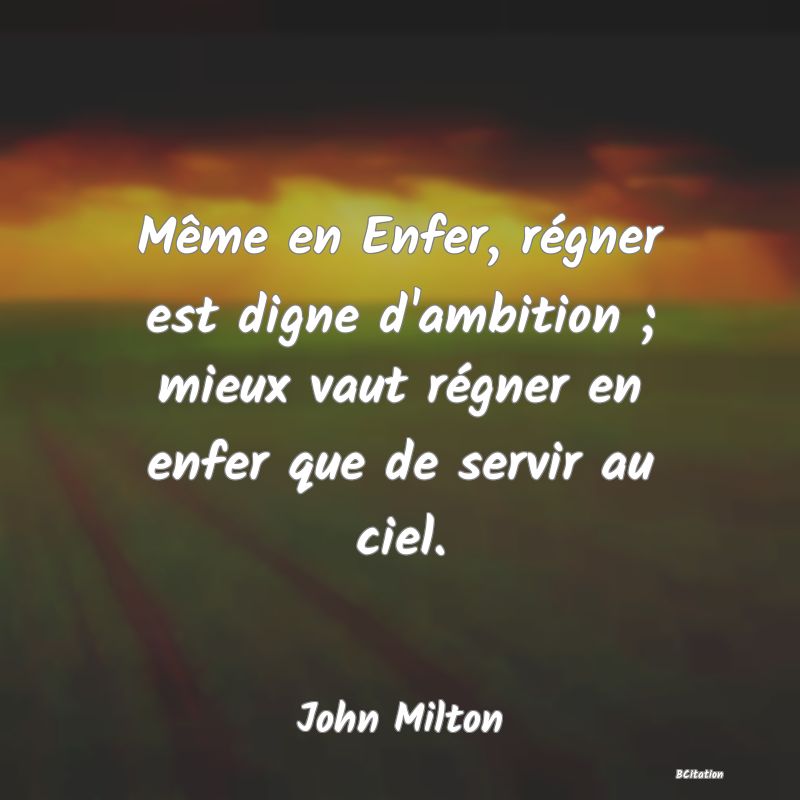 image de citation: Même en Enfer, régner est digne d'ambition ; mieux vaut régner en enfer que de servir au ciel.