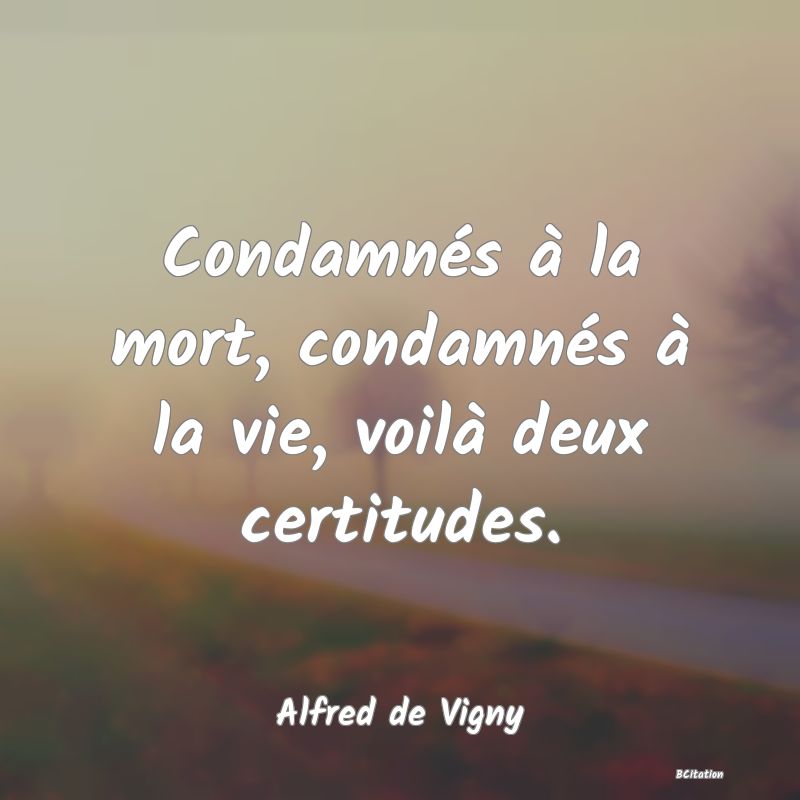 Belle Citation - Condamnés à la mort, condamnés à la vie, voilà deux certitudes. - Alfred de Vigny