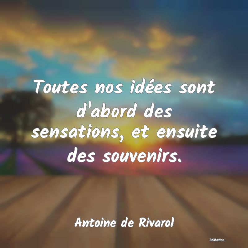 image de citation: Toutes nos idées sont d'abord des sensations, et ensuite des souvenirs.