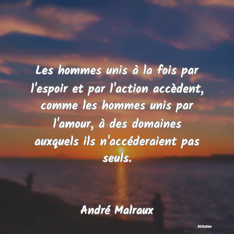 image de citation: Les hommes unis à la fois par l'espoir et par l'action accèdent, comme les hommes unis par l'amour, à des domaines auxquels ils n'accéderaient pas seuls.