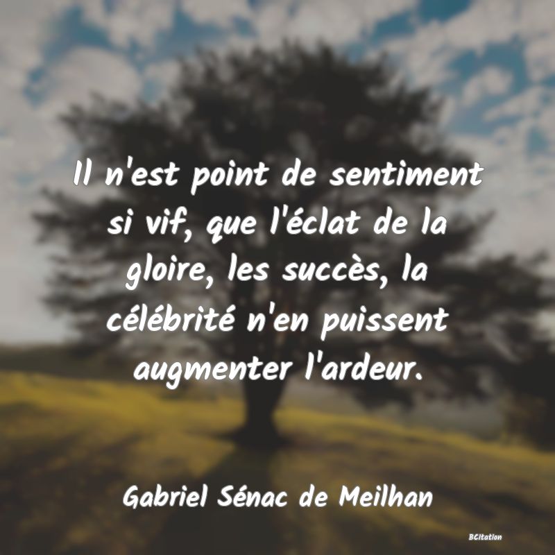 Belle Citation - Il n'est point de sentiment si vif, que l'éclat de la gloire, les succès, la célébrité n'en puissent augmenter l'ardeur. - Gabriel Sénac de Meilhan