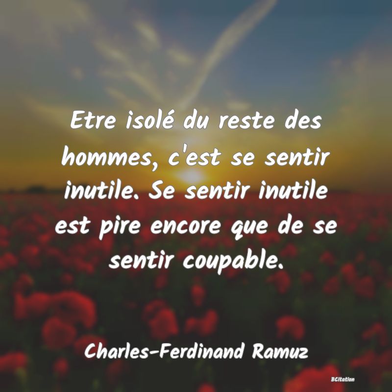 image de citation: Etre isolé du reste des hommes, c'est se sentir inutile. Se sentir inutile est pire encore que de se sentir coupable.