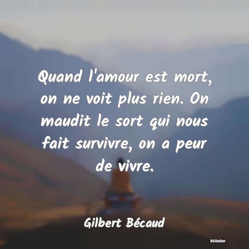 image de citation: Quand l'amour est mort, on ne voit plus rien. On maudit le sort qui nous fait survivre, on a peur de vivre.