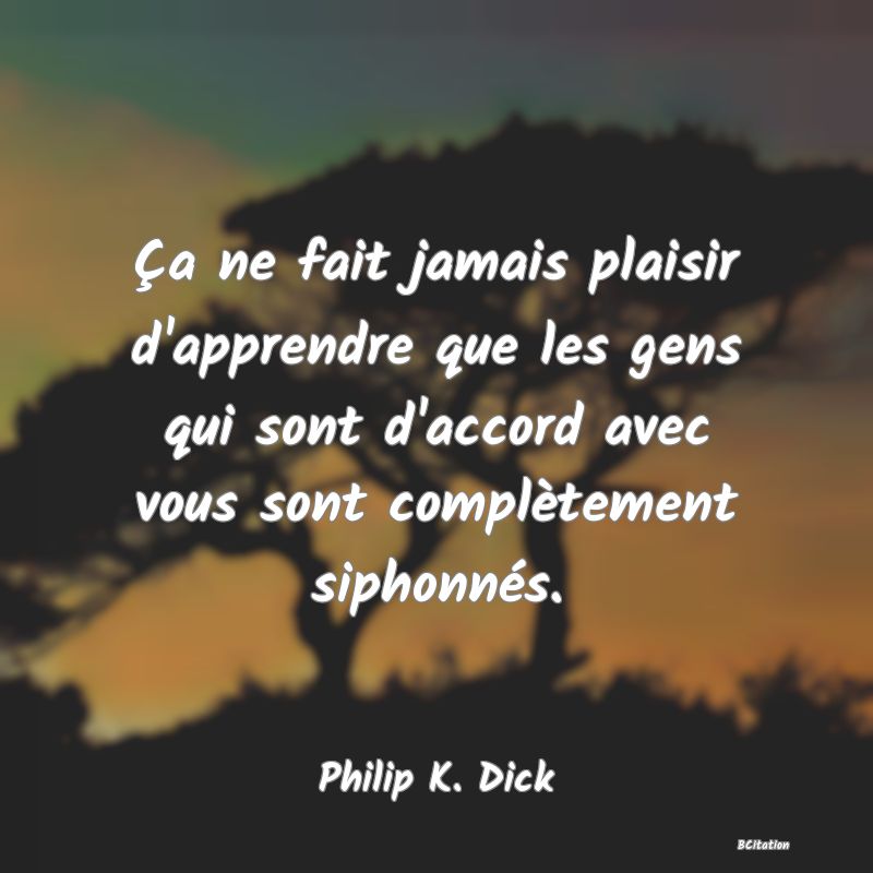 image de citation: Ça ne fait jamais plaisir d'apprendre que les gens qui sont d'accord avec vous sont complètement siphonnés.