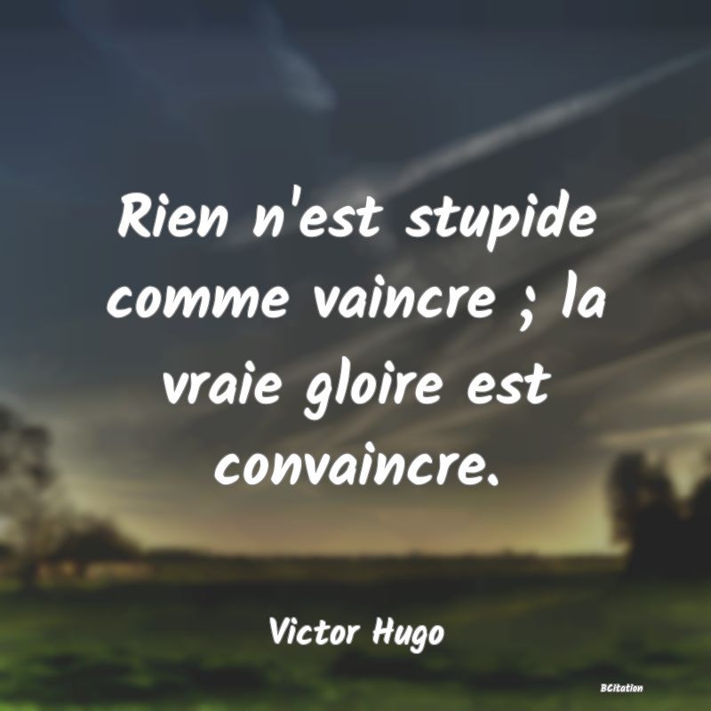 image de citation: Rien n'est stupide comme vaincre ; la vraie gloire est convaincre.