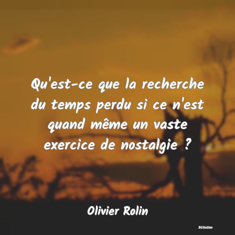 image de citation: Qu'est-ce que la recherche du temps perdu si ce n'est quand même un vaste exercice de nostalgie ?