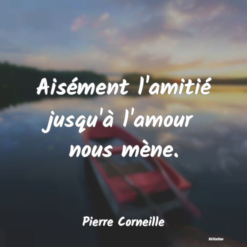 image de citation: Aisément l'amitié jusqu'à l'amour nous mène.