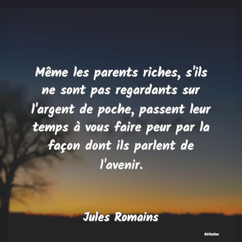 image de citation: Même les parents riches, s'ils ne sont pas regardants sur l'argent de poche, passent leur temps à vous faire peur par la façon dont ils parlent de l'avenir.