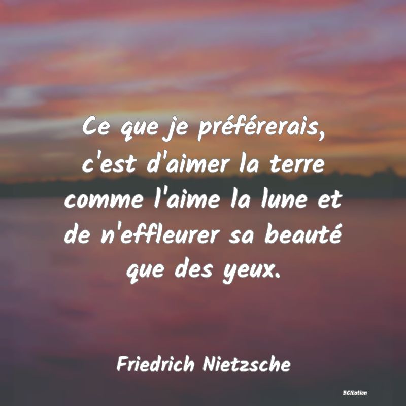 image de citation: Ce que je préférerais, c'est d'aimer la terre comme l'aime la lune et de n'effleurer sa beauté que des yeux.