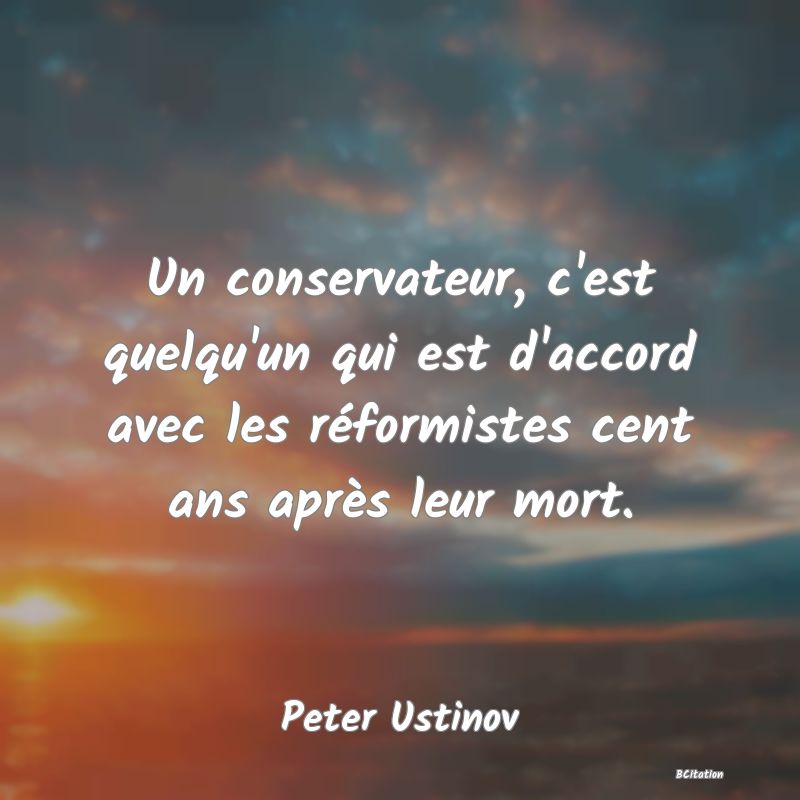 image de citation: Un conservateur, c'est quelqu'un qui est d'accord avec les réformistes cent ans après leur mort.