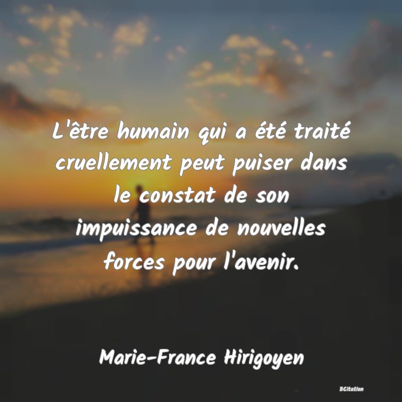 image de citation: L'être humain qui a été traité cruellement peut puiser dans le constat de son impuissance de nouvelles forces pour l'avenir.