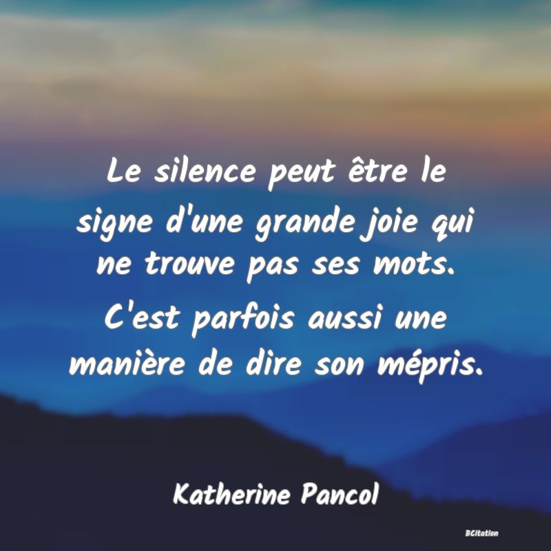 image de citation: Le silence peut être le signe d'une grande joie qui ne trouve pas ses mots. C'est parfois aussi une manière de dire son mépris.