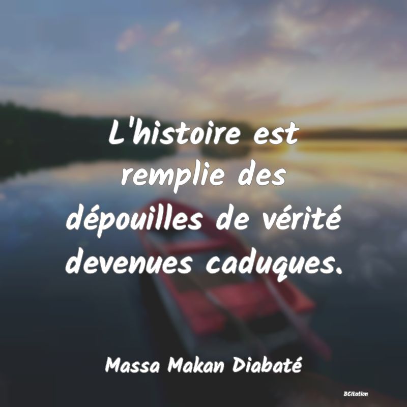 image de citation: L'histoire est remplie des dépouilles de vérité devenues caduques.