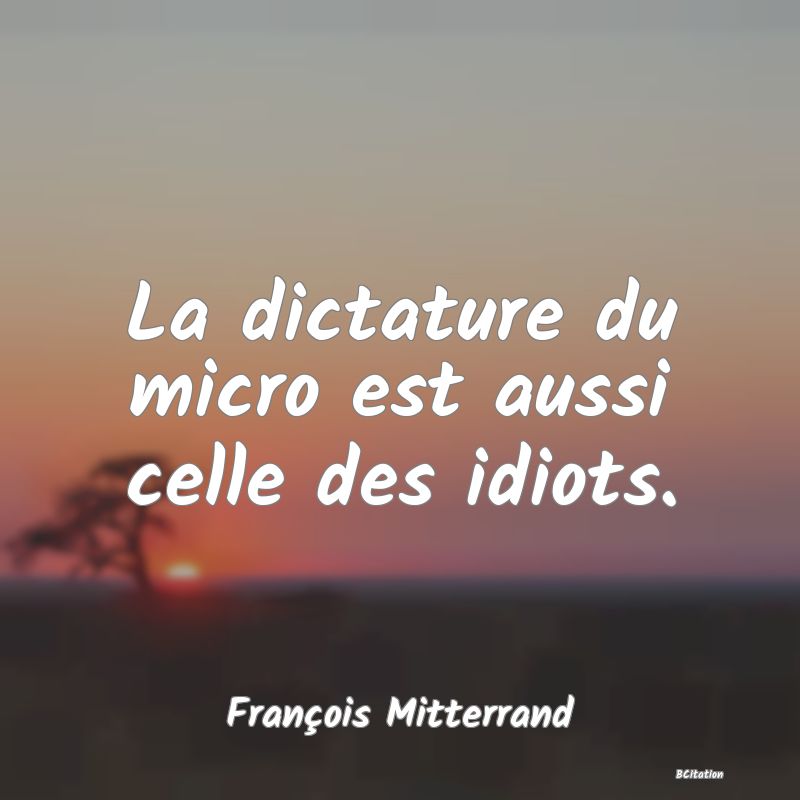 image de citation: La dictature du micro est aussi celle des idiots.