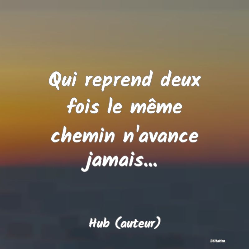 image de citation: Qui reprend deux fois le même chemin n'avance jamais...