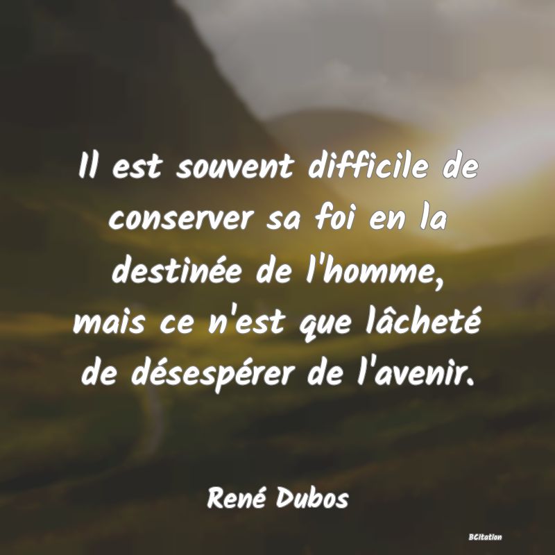 image de citation: Il est souvent difficile de conserver sa foi en la destinée de l'homme, mais ce n'est que lâcheté de désespérer de l'avenir.