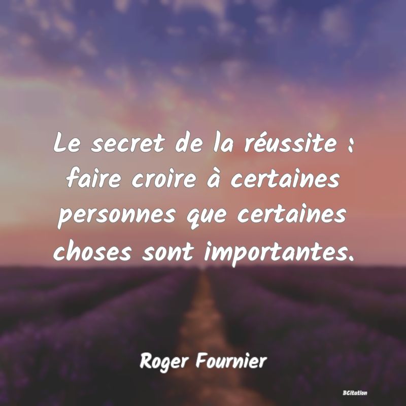 image de citation: Le secret de la réussite : faire croire à certaines personnes que certaines choses sont importantes.