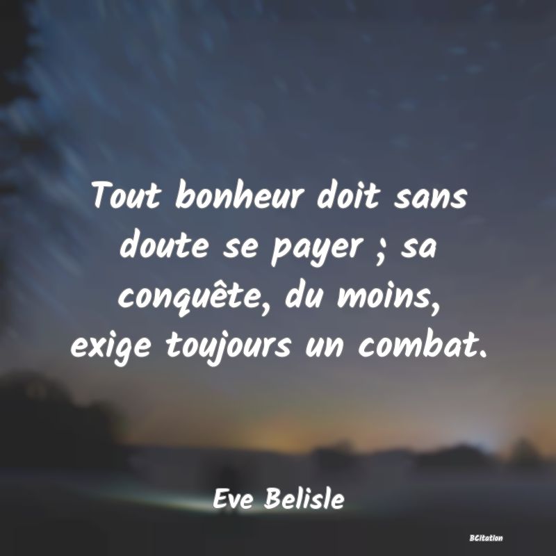 image de citation: Tout bonheur doit sans doute se payer ; sa conquête, du moins, exige toujours un combat.