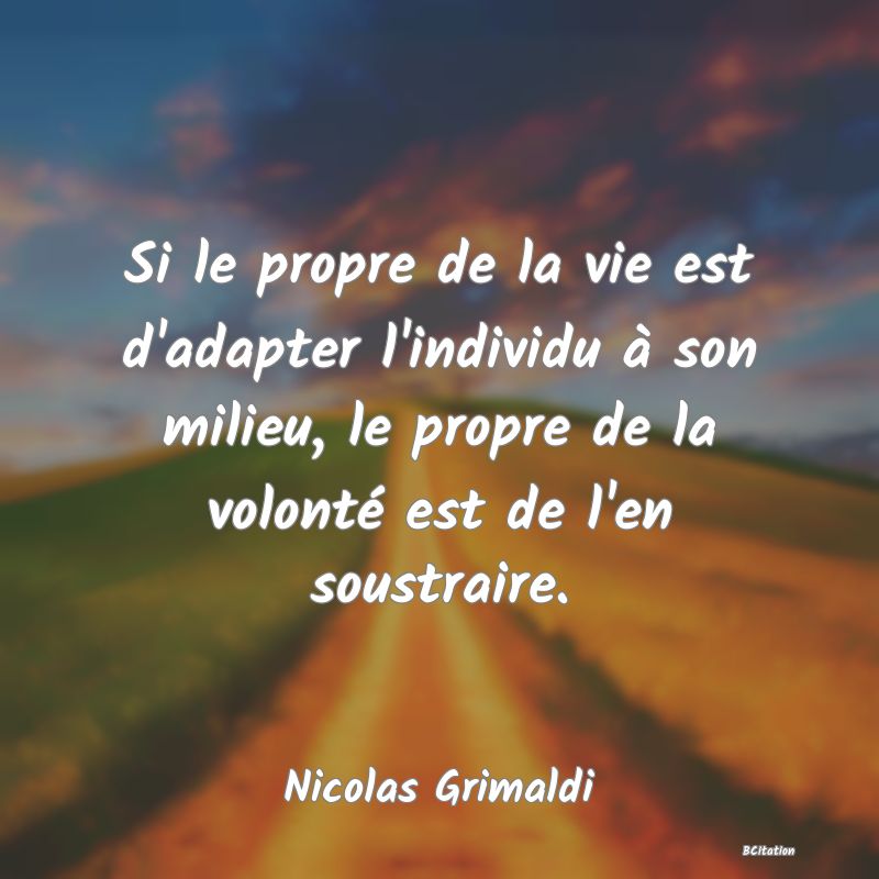 image de citation: Si le propre de la vie est d'adapter l'individu à son milieu, le propre de la volonté est de l'en soustraire.