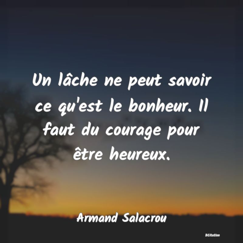 image de citation: Un lâche ne peut savoir ce qu'est le bonheur. Il faut du courage pour être heureux.