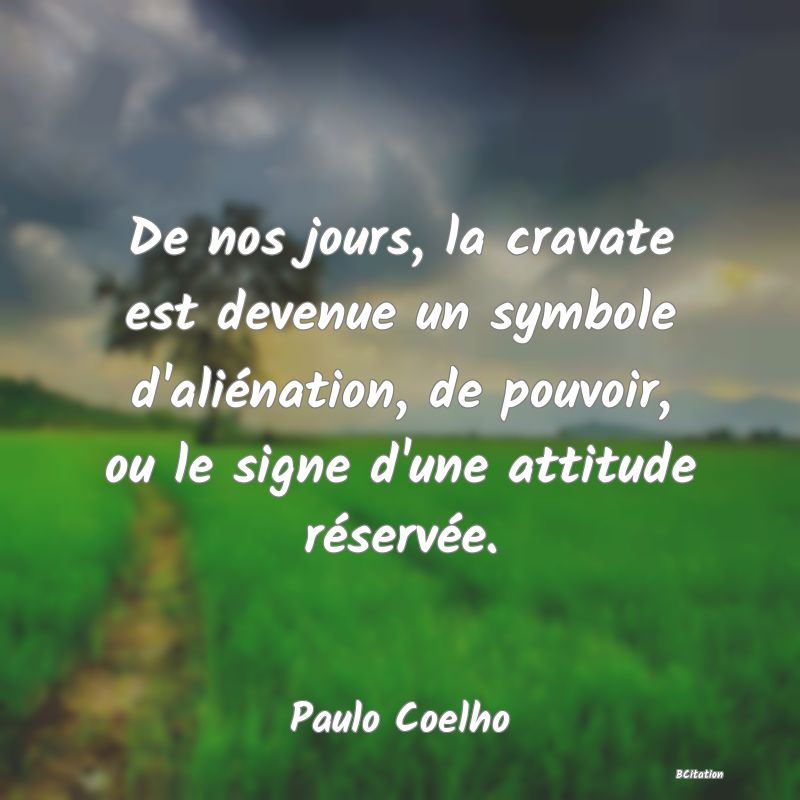 image de citation: De nos jours, la cravate est devenue un symbole d'aliénation, de pouvoir, ou le signe d'une attitude réservée.